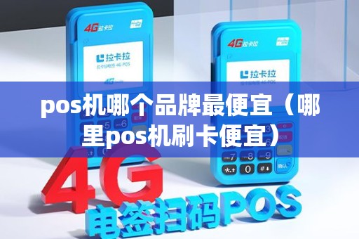 pos机哪个品牌最便宜（哪里pos机刷卡便宜）