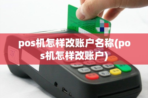 pos机怎样改账户名称(pos机怎样改账户)