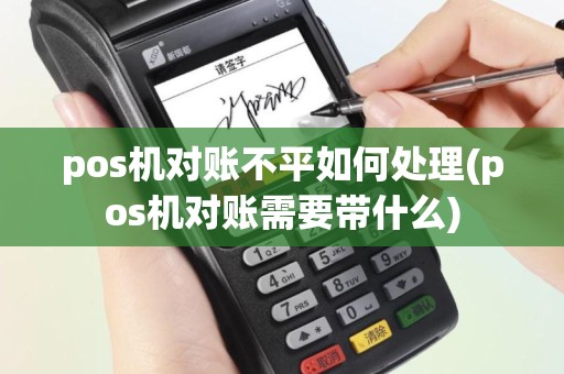 pos机对账不平如何处理(pos机对账需要带什么)
