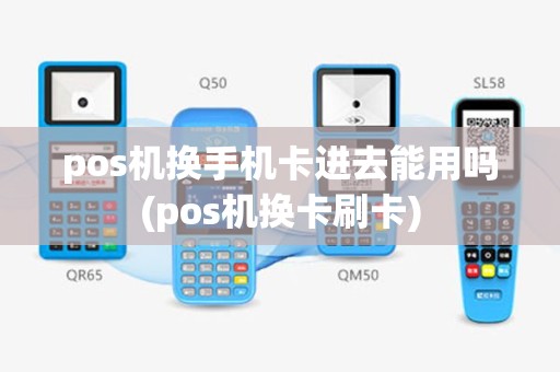 pos机换手机卡进去能用吗(pos机换卡刷卡)