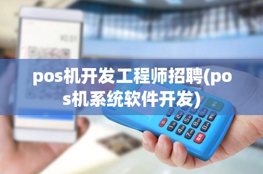 pos机开发工程师招聘(pos机系统软件开发)