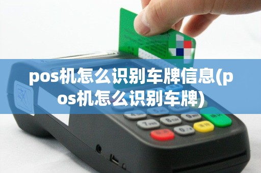 pos机怎么识别车牌信息(pos机怎么识别车牌)