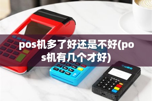 pos机多了好还是不好(pos机有几个才好)