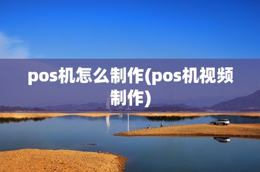 pos机怎么制作(pos机视频制作)