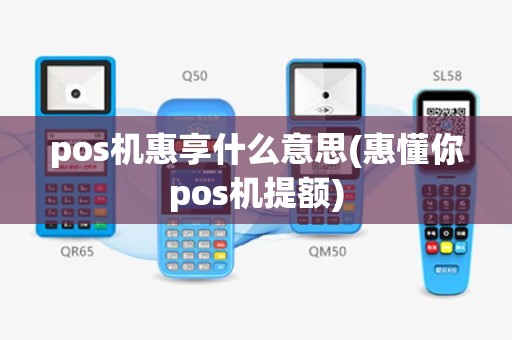 pos机惠享什么意思(惠懂你pos机提额)