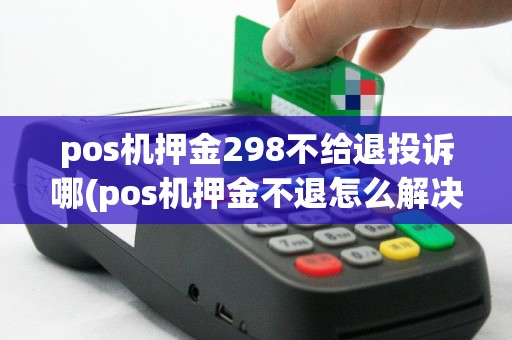 pos机押金298不给退投诉哪(pos机押金不退怎么解决)
