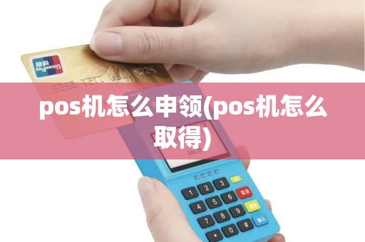 pos机怎么申领(pos机怎么取得)