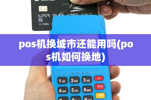 pos机换城市还能用吗(pos机如何换地)