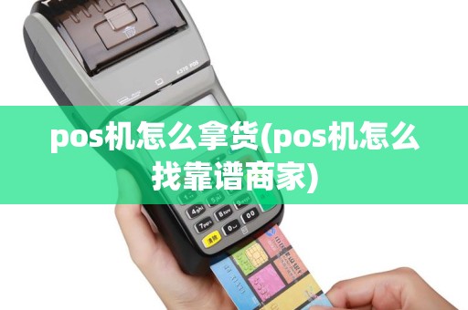 pos机怎么拿货(pos机怎么找靠谱商家)