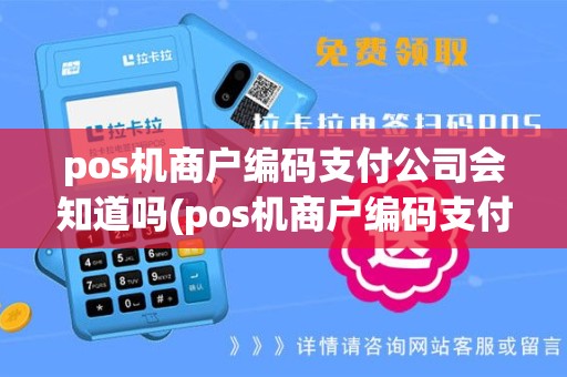 pos机商户编码支付公司会知道吗(pos机商户编码支付公司)