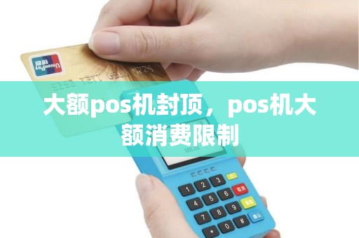 大额pos机封顶，pos机大额消费限制