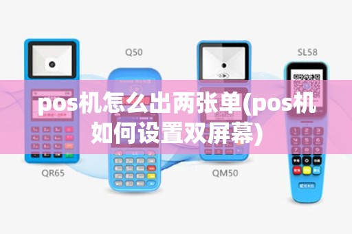 pos机怎么出两张单(pos机如何设置双屏幕)