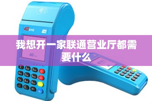我想开一家联通营业厅都需要什么