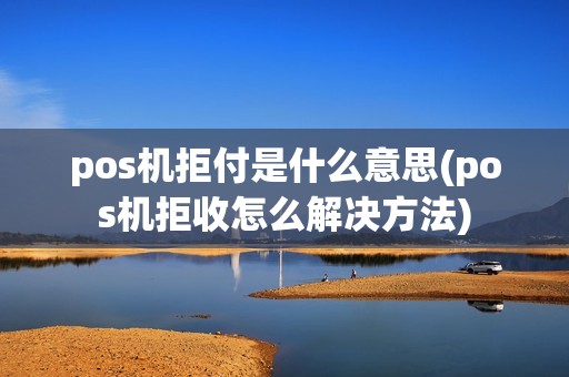 pos机拒付是什么意思(pos机拒收怎么解决方法)