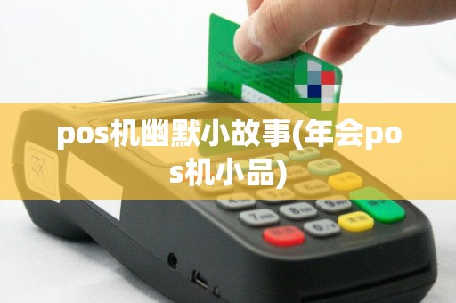 pos机幽默小故事(年会pos机小品)