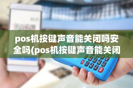 pos机按键声音能关闭吗安全吗(pos机按键声音能关闭吗)