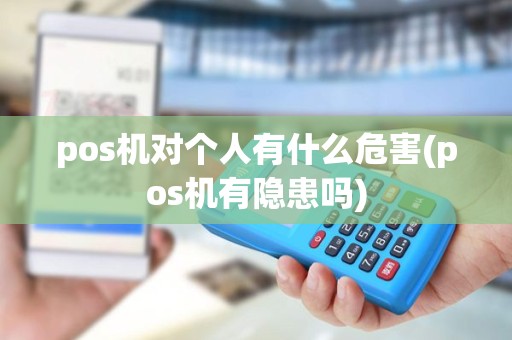 pos机对个人有什么危害(pos机有隐患吗)