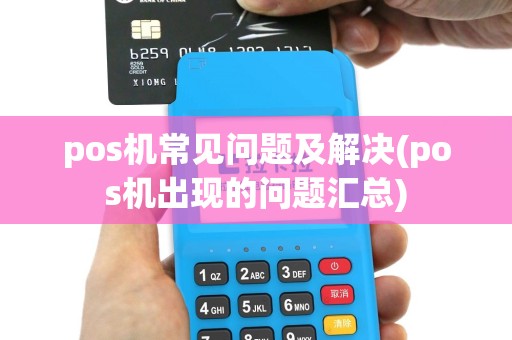 pos机常见问题及解决(pos机出现的问题汇总)