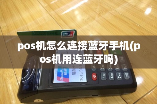 pos机怎么连接蓝牙手机(pos机用连蓝牙吗)