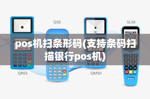 pos机扫条形码(支持条码扫描银行pos机)