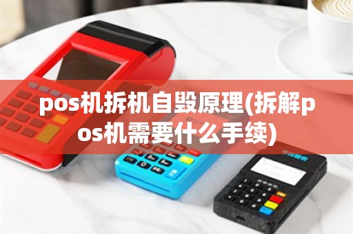 pos机拆机自毁原理(拆解pos机需要什么手续)
