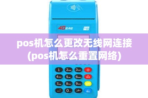 pos机怎么更改无线网连接(pos机怎么重置网络)