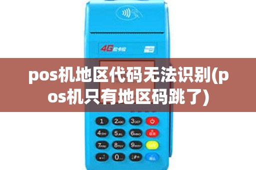 pos机地区代码无法识别(pos机只有地区码跳了)
