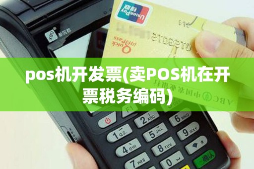 pos机开发票(卖POS机在开票税务编码)