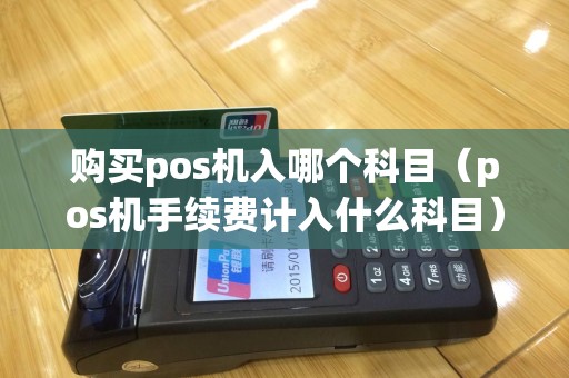 购买pos机入哪个科目（pos机手续费计入什么科目）