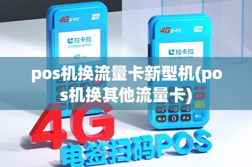 pos机换流量卡新型机(pos机换其他流量卡)