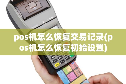 pos机怎么恢复交易记录(pos机怎么恢复初始设置)