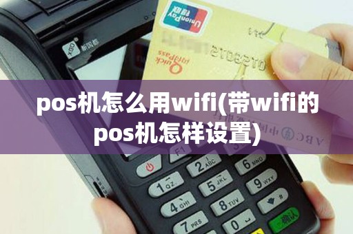 pos机怎么用wifi(带wifi的pos机怎样设置)