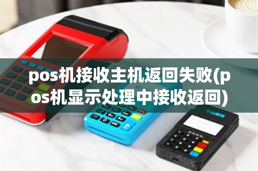 pos机接收主机返回失败(pos机显示处理中接收返回)