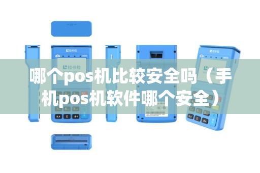 哪个pos机比较安全吗（手机pos机软件哪个安全）