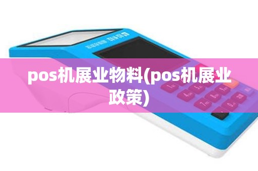 pos机展业物料(pos机展业政策)