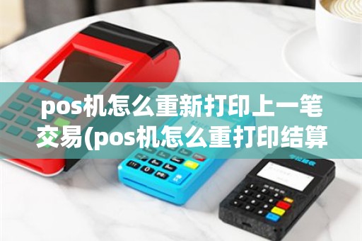 pos机怎么重新打印上一笔交易(pos机怎么重打印结算单)
