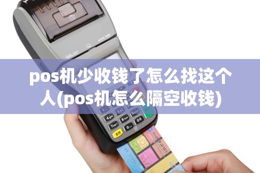 pos机少收钱了怎么找这个人(pos机怎么隔空收钱)