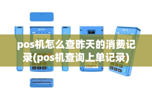 pos机怎么查昨天的消费记录(pos机查询上单记录)