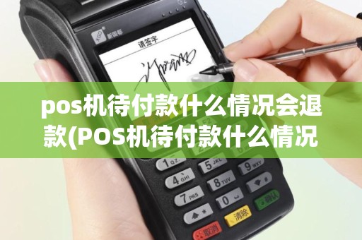 pos机待付款什么情况会退款(POS机待付款什么情况)