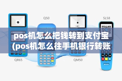 pos机怎么把钱转到支付宝(pos机怎么往手机银行转账)