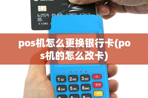 pos机怎么更换银行卡(pos机的怎么改卡)