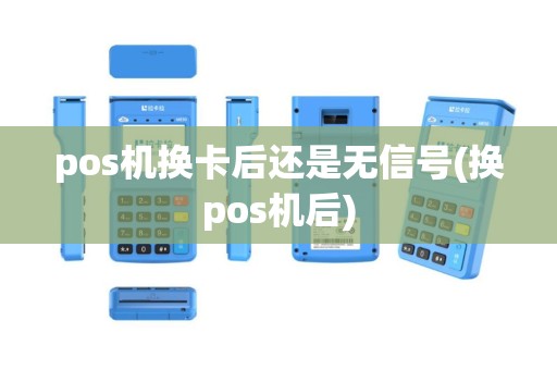 pos机换卡后还是无信号(换pos机后)