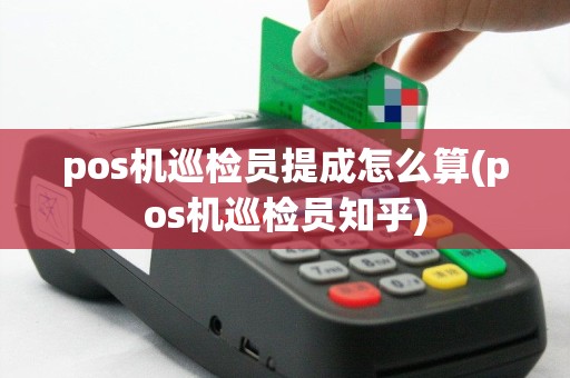 pos机巡检员提成怎么算(pos机巡检员知乎)