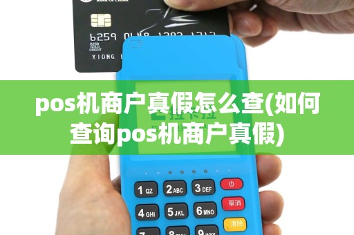 pos机商户真假怎么查(如何查询pos机商户真假)