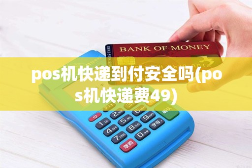 pos机快递到付安全吗(pos机快递费49)
