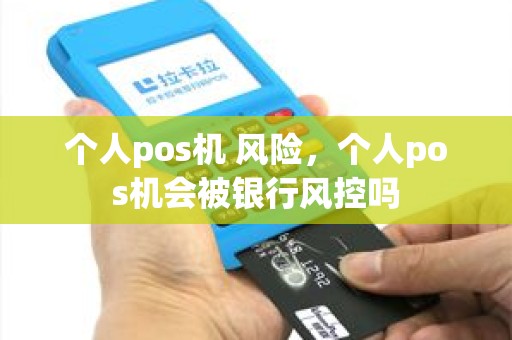 个人pos机 风险，个人pos机会被银行风控吗