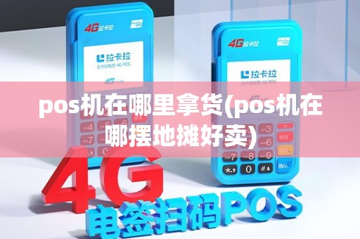 pos机在哪里拿货(pos机在哪摆地摊好卖)