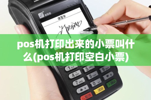 pos机打印出来的小票叫什么(pos机打印空白小票)