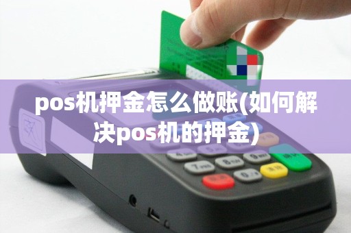 pos机押金怎么做账(如何解决pos机的押金)