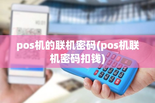 pos机的联机密码(pos机联机密码扣钱)